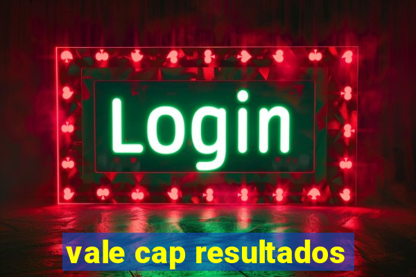 vale cap resultados